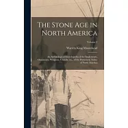 The Stone age in North America; an Archæological Encyclopedia of the Implements, Ornaments, Weapons, Utensils, etc., of