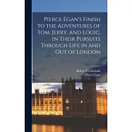 Pierce Egan&rsquo;s Finish to the Adventures of Tom, Jerry, and Logic, in Their Pursuits Through Life in and out of London