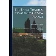 The Early Trading Companies Of New France: A Contribution To The History Of Commerce And Discovery In North America