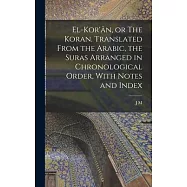 El-Kor&rsquo;&acirc;n, or The Koran. Translated From the Arabic, the Suras Arranged in Chronological Order, With Notes and Index