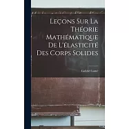 Leçons Sur la Théorie Mathématique de L’élasticité des Corps Solides
