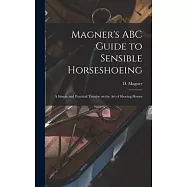 Magner’s ABC Guide to Sensible Horseshoeing: A Simple and Practical Treatise on the Art of Shoeing Horses