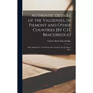 Authentic Details of the Valdenses, in Piemont and Other Countries [By C.H. Bracebridge]; With Abridged Tr. of &rsquo;l