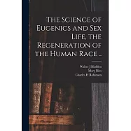 The Science of Eugenics and Sex Life, the Regeneration of the Human Race ..