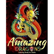 Amazing Dragons Coloring Book for Adults: Beautiful Adult Coloring Book for Dragon Lovers/ Mythical Fantasy Creatures