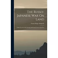 The Russo-Japanese War On Land: A Brief Account of the Strategy and Grand Tactics of the War