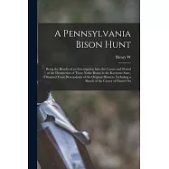 A Pennsylvania Bison Hunt; Being the Results of an Investigation Into the Causes and Period of the Destruction of These