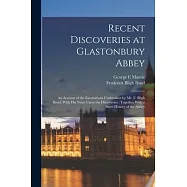 Recent Discoveries at Glastonbury Abbey: An Account of the Excavations Undertaken by Mr. F. Bligh Bond, With his Notes