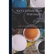 Kay&rsquo;s Edinburgh Portraits; A Series of Anecdotal Biographies Chiefly of Scotchmen