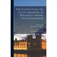 The Scotish Gaël; or, Celtic Manners, as Preserved Among the Highlanders: Being an Historical and De