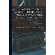 A Collection of Above Three Hundred Receipts in Cookery, Physick, and Surgery: For the Use of All Good Wives, Tender