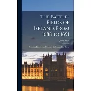 The Battle-fields of Ireland, From 1688 to 1691: Including Limerick and Athlone, Aughrim and the Boyne