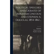 Political Speeches and Debates of Abraham Lincoln and Stephen A. Douglas, 1854-1861 ..