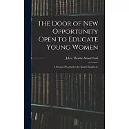 The Door of New Opportunity Open to Educate Young Women: A Sermon Preached to the King&rsquo;s Daughters,