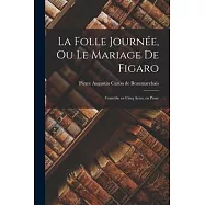 La Folle Journ&eacute;e, ou Le Mariage de Figaro: Com&eacute;die en Cinq Actes, en Prose