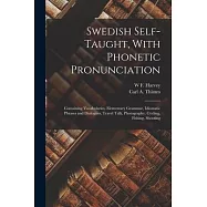 Swedish Self-taught, With Phonetic Pronunciation: Containing Vocabularies, Elementary Grammar, Idiomatic Phrases and