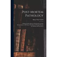 Post-Mortem Pathology: A Manual of Post-Mortem Examinations and the Interpretations to Be Drawn Therefrom; a Practical