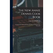 The New Annie Dennis Cook Book: A Compendium Of Popular Household Recipes For The Busy Housewife