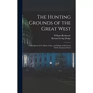 The Hunting Grounds of the Great West: A Description of the Plains, Game, and Indians of the Great North American