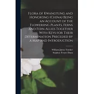 Flora of Kwangtung and Hongkong (China) Being an Account of the Floweriing Plants, Ferns and Fern Allies Together With Keys for Their Determination Pr