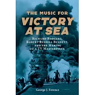 The Music for Victory at Sea: Richard Rodgers, Robert Russell Bennett, and the Making of a TV Masterpiece