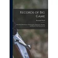 Records of big Game: With Their Distribution, Characteristics, Dimensions, Weights, and Horn & Tusk Measurements