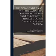 The Psalms and Hymns, With the Catechism, Confession of Faith and Liturgy of the Reformed Dutch Church in North America