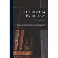 Post-Mortem Pathology: A Manual of Post-Mortem Examinations and the Interpretations to Be Drawn Therefrom; a Practical