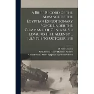 A Brief Record of the Advance of the Egyptian Expeditionary Force Under the Command of General Sir Edmund H. H. Allenby