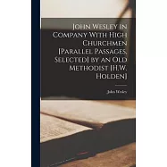 John Wesley in Company With High Churchmen [Parallel Passages, Selected] by an Old Methodist [H.W. Holden]