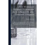 The Works of Thomas Sydenham, M. D., On Acute and Chronic Diseases: Wherein Their Histories and Modes of Cure, As