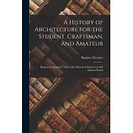 A History of Architecture for the Student, Craftsman, and Amateur: Being a Comparative View of the Historical Styles