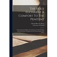 The Holy Eucharist A Comfort To The Penitent: A Sermon Preached Before The University, In The Cathedral Church Of