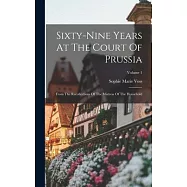 Sixty-nine Years At The Court Of Prussia: From The Recollections Of The Mistress Of The Household; Volume 1