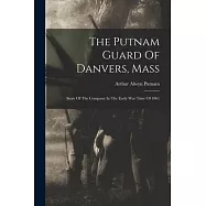 The Putnam Guard Of Danvers, Mass: Story Of The Company In The Early War Time Of 1861