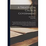 A Treatise On Church Government: Formerly Called Anarchy of the Ranters, &C., Being a Two-Fold Apology for the Church