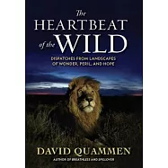 The Heartbeat of the Wild: Dispatches from Landscapes of Wonder, Peril, and Hope