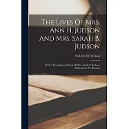 The Lives Of Mrs. Ann H. Judson And Mrs. Sarah B. Judson: With A Biographical Sketch Of Mrs. Emily C. Judson