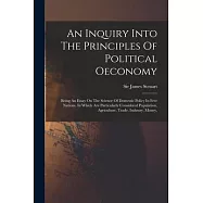 An Inquiry Into The Principles Of Political Oeconomy: Being An Essay On The Science Of Domestic Policy In Free Nations
