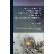 Memorial of the Patriotism of Schuylkill County in the American Slaveholder&rsquo;s Rebellion: Embracing a Complete List of