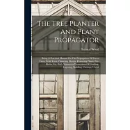 The Tree Planter And Plant Propagator: Being A Practical Manual On The Propagation Of Forest Trees, Fruit Trees
