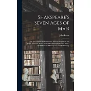 Shakspeare&rsquo;s Seven Ages of Man: Or, the Progress of Human Life. Illustrated by Prose and Verse, From the Works of the