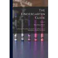 The Kindergarten Guide: An Illustrated Hand-Book, Designed for the Self-Instruction of Kindergartners, Mothers, and