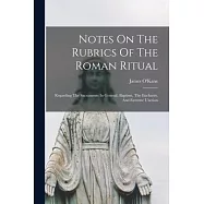 Notes On The Rubrics Of The Roman Ritual: Regarding The Sacraments In General, Baptism, The Eucharist, And Extreme Unction