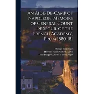 An Aide-de-camp of Napoleon. Memoirs of General Count de Ségur, of the French Academy, From 1880-181
