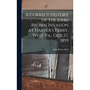 A Correct History of the John Brown Invasion at Harper&rsquo;s Ferry, West Va., Oct. 17, 1859