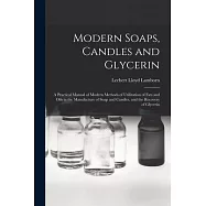 Modern Soaps, Candles and Glycerin: A Practical Manual of Modern Methods of Utilization of Fats and Oils in the