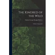 The Kindred of the Wild: A Book of Animal Life