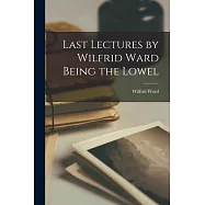 Last Lectures by Wilfrid Ward Being the Lowel