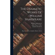 The Dramatic Works Of William Shakspeare: King Lear. Romeo And Juliet. Hamlet. Othello